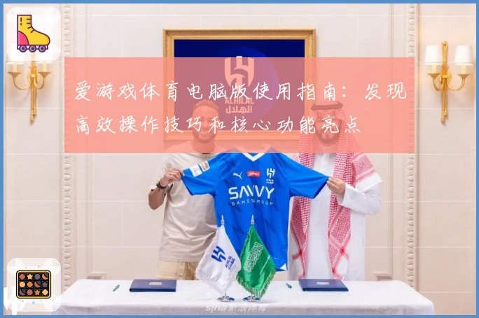 爱游戏体育电脑版使用指南：发现高效操作技巧和核心功能亮点
