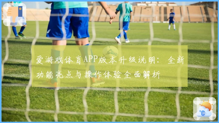 爱游戏体育APP版本升级说明：全新功能亮点与操作体验全面解析