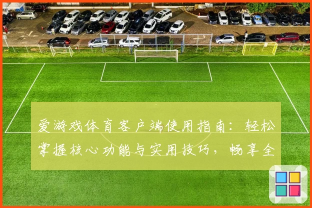 爱游戏体育客户端使用指南：轻松掌握核心功能与实用技巧，畅享全新运动体验
