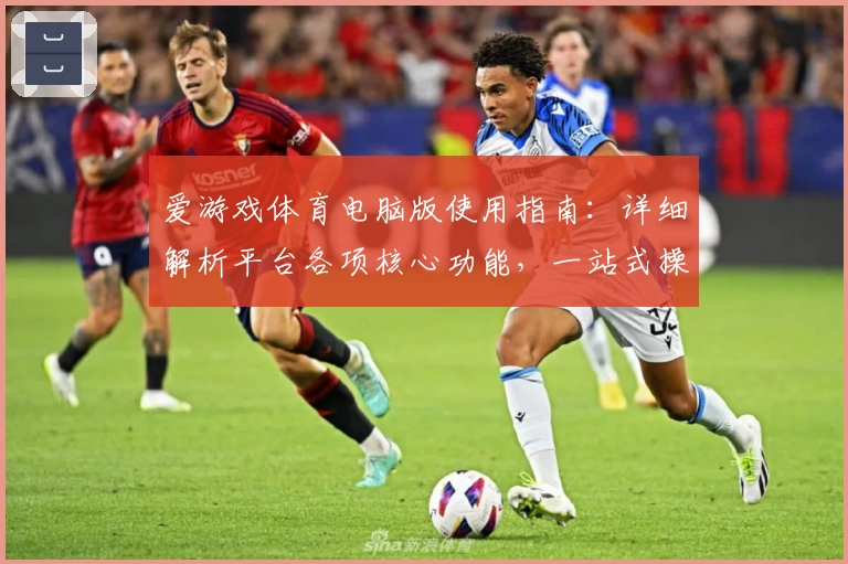 爱游戏体育电脑版使用指南：详细解析平台各项核心功能，一站式操作体验轻松上手