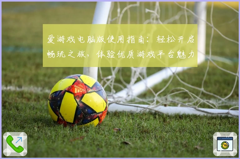 爱游戏电脑版使用指南：轻松开启畅玩之旅，体验优质游戏平台魅力