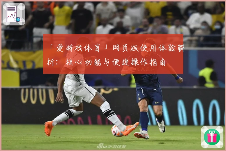 「爱游戏体育」网页版使用体验解析：核心功能与便捷操作指南