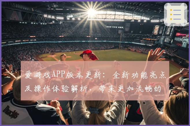 爱游戏APP版本更新：全新功能亮点及操作体验解析，带来更加流畅的使用感受
