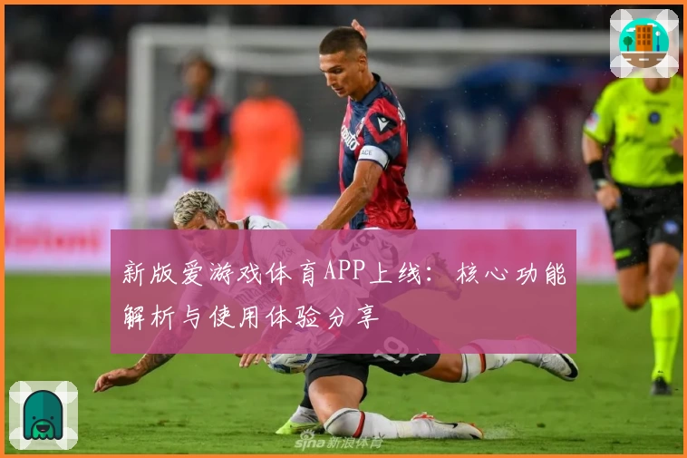 新版爱游戏体育APP上线：核心功能解析与使用体验分享