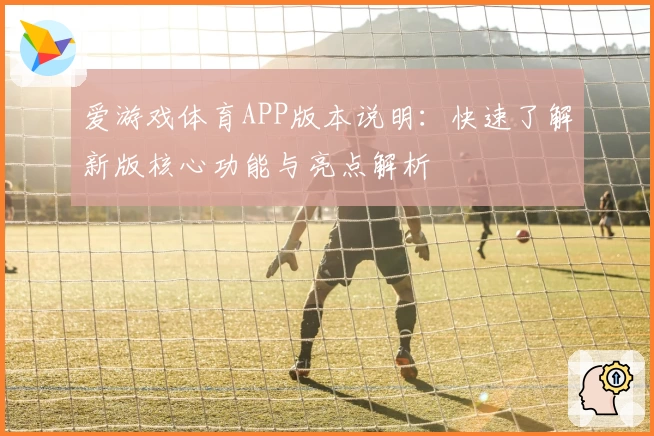 爱游戏体育APP版本说明：快速了解新版核心功能与亮点解析
