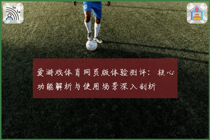 爱游戏体育网页版体验测评：核心功能解析与使用场景深入剖析