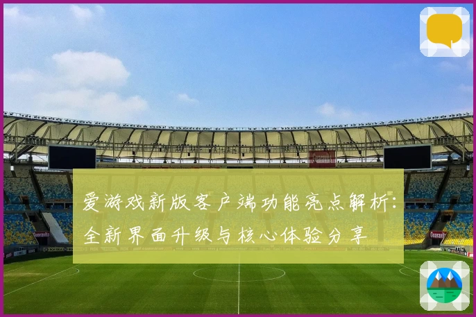 爱游戏新版客户端功能亮点解析：全新界面升级与核心体验分享