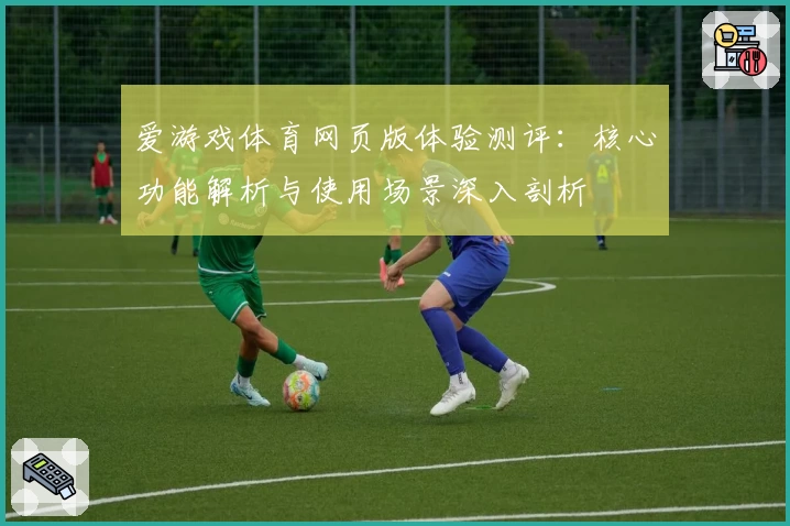 爱游戏体育网页版体验测评：核心功能解析与使用场景深入剖析