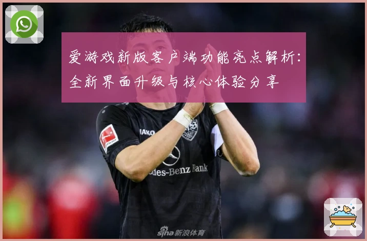 爱游戏新版客户端功能亮点解析：全新界面升级与核心体验分享