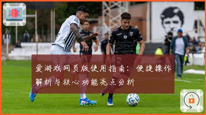 爱游戏网页版使用指南：便捷操作解析与核心功能亮点分析