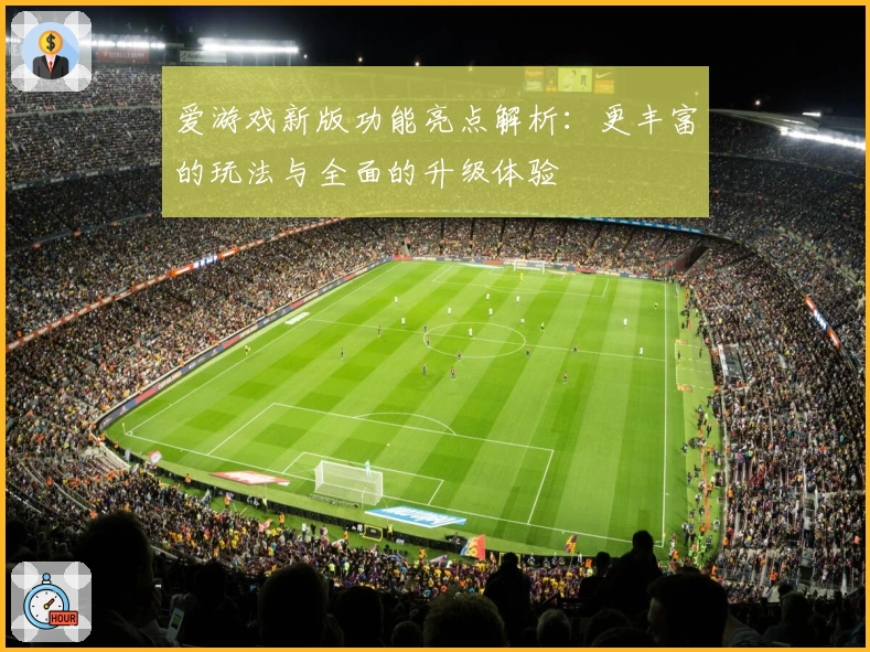 爱游戏新版功能亮点解析：更丰富的玩法与全面的升级体验