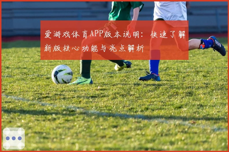 爱游戏体育APP版本说明：快速了解新版核心功能与亮点解析